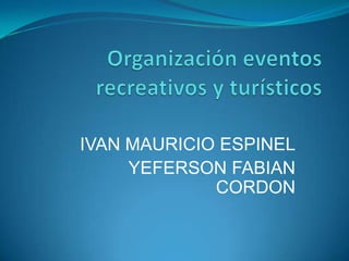 Organización eventos recreativos y turísticos  IVAN MAURICIO ESPINEL YEFERSON FABIAN CORDON 