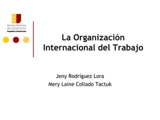 La Organización Internacional del Trabajo Jeny Rodríguez Lora Mery Laine Collado Tactuk 