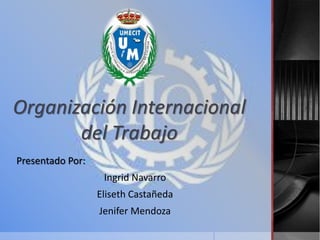 Organización Internacional
del Trabajo
Presentado Por:
Ingrid Navarro
Eliseth Castañeda
Jenifer Mendoza
 