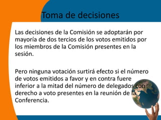 Toma de decisiones
Las decisiones de la Comisión se adoptarán por
mayoría de dos tercios de los votos emitidos por
los mie...