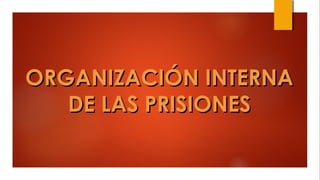 ORGANIZACIÓN INTERNAORGANIZACIÓN INTERNA
DE LAS PRISIONESDE LAS PRISIONES
 