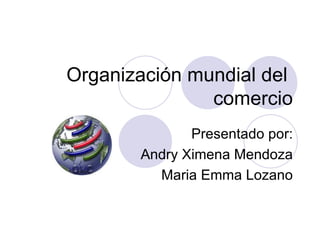 Organización mundial del
               comercio
              Presentado por:
       Andry Ximena Mendoza
         Maria Emma Lozano
 