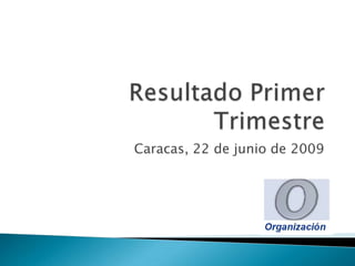 Resultado Primer Trimestre Caracas, 22 de junio de 2009 