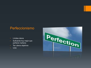 Perfeccionismo
• Límites claros
• Suficiente hoy mejor que
perfecto mañana
• Ten claros objetivos
• VOC
 
