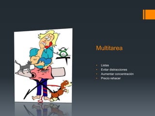 Multitarea
• Listas
• Evitar distracciones
• Aumentar concentración
• Precio rehacer
 