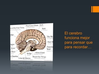 El cerebro
funciona mejor
para pensar que
para recordar…
 