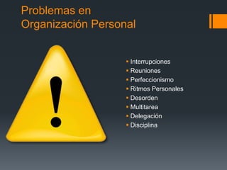 Problemas en
Organización Personal
 Interrupciones
 Reuniones
 Perfeccionismo
 Ritmos Personales
 Desorden
 Multitarea
 Delegación
 Disciplina
 