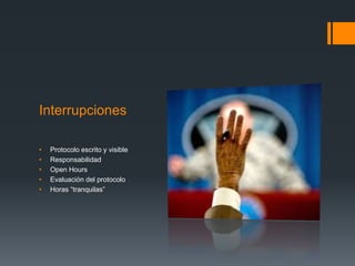 Interrupciones
• Protocolo escrito y visible
• Responsabilidad
• Open Hours
• Evaluación del protocolo
• Horas “tranquilas”
 
