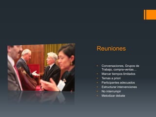 Reuniones
• Conversaciones, Grupos de
Trabajo, compra-ventas…
• Marcar tiempos limitados
• Temas a priori
• Participantes adecuados
• Estructurar intervenciones
• No interrumpir
• Metodizar debate
 