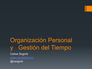 Organización Personal
y Gestión del Tiempo
Carlos Sogorb
www.vendedor.pro
@csogorb
 