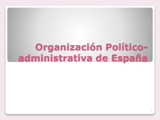Organización Político-administrativa 
de España 
1 
 
