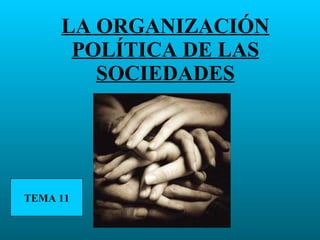 LA ORGANIZACIÓN POLÍTICA DE LAS SOCIEDADES TEMA 11 
