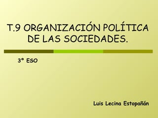 Luis Lecina Estopañán T.9 ORGANIZACIÓN POLÍTICA DE LAS SOCIEDADES. 3º ESO 