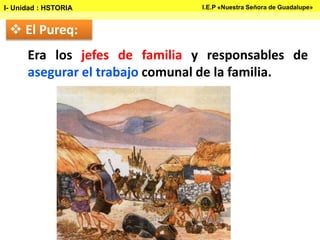  El Pureq:
Era los jefes de familia y responsables de
asegurar el trabajo comunal de la familia.
I- Unidad : HSTORIA I.E.P «Nuestra Señora de Guadalupe»
 