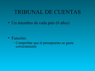 TRIBUNAL DE CUENTAS
• Un miembro de cada país (6 años)
• Función:
– Comprobar que el presupuesto se gasta
correctamente
 