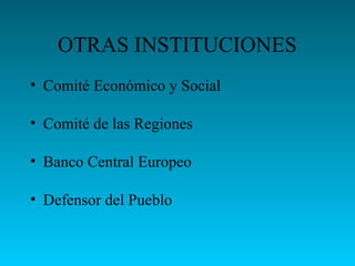 OTRAS INSTITUCIONES
• Comité Económico y Social
• Comité de las Regiones
• Banco Central Europeo
• Defensor del Pueblo
 