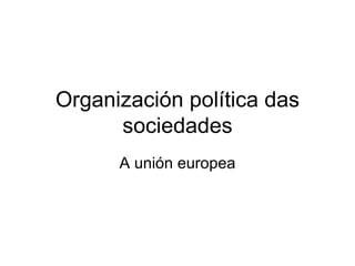 Organización política das sociedades A unión europea 