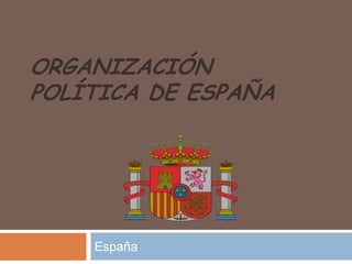 ORGANIZACIÓN POLÍTICA DE ESPAÑA España 