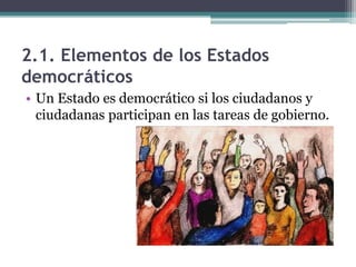 2.1. Elementos de los Estados
democráticos
• Un Estado es democrático si los ciudadanos y
  ciudadanas participan en las tareas de gobierno.
 