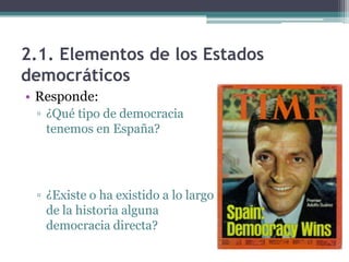 2.1. Elementos de los Estados
democráticos
• Responde:
 ▫ ¿Qué tipo de democracia
   tenemos en España?




 ▫ ¿Existe o ha existido a lo largo
   de la historia alguna
   democracia directa?
 