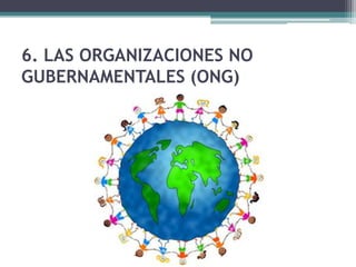 6. LAS ORGANIZACIONES NO
GUBERNAMENTALES (ONG)
 