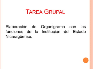 TAREA GRUPAL
Elaboración de Organigrama con las
funciones de la Institución del Estado
Nicaragüense.
 