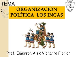 TEMA
: ORGANIZACIÓN
POLÍTICA LOS INCAS
Prof. Emerson Alex Vicharra Florián
 