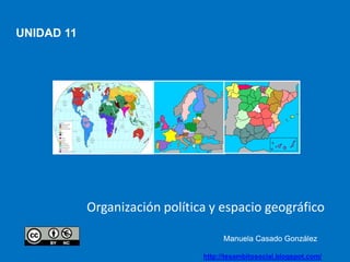 UNIDAD 11
Organización política y espacio geográfico
Manuela Casado GonzálezManuela Casado González
http://tesambitosocial.blogspot.com/
 