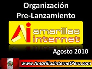 Organización Pre-Lanzamiento Agosto 2010 www.AmarillasInternetPeru.com 