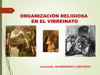ORGANIZACIÓN RELIGIOSA
EN EL VIRREINATO
1
Licenciado: HILDEBRANDO LLUÈN MUGA
 