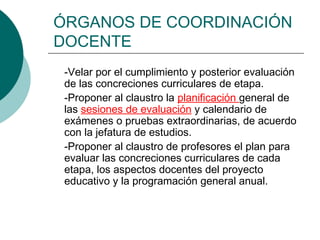 ÓRGANOS DE COORDINACIÓN
DOCENTE
-Velar por el cumplimiento y posterior evaluación
de las concreciones curriculares de etap...