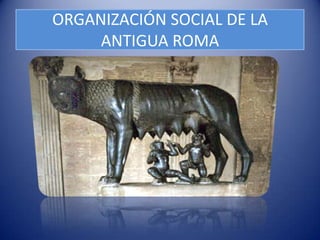 ORGANIZACIÓN SOCIAL DE LA
     ANTIGUA ROMA
 
