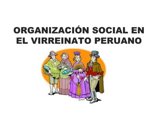 ORGANIZACIÓN SOCIAL EN
EL VIRREINATO PERUANO
1
 