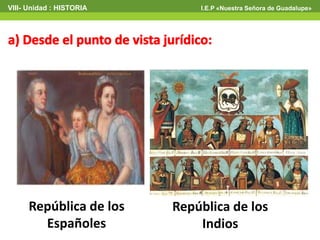 República de los
Españoles
República de los
Indios
VIII- Unidad : HISTORIA I.E.P «Nuestra Señora de Guadalupe»