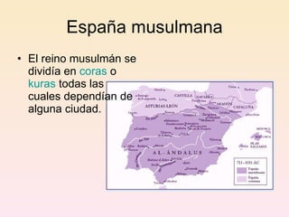 España musulmana El reino musulmán se dividía en  coras  o  kuras  todas las cuales dependían de alguna ciudad.  