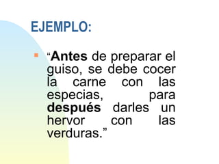EJEMPLO:
s
    “Antes  de preparar el
    guiso, se debe cocer
    la carne con las
    especias,        para
    después darles un
    hervor     con    las
    verduras.”
 