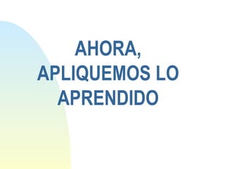 AHORA,
APLIQUEMOS LO
  APRENDIDO
 