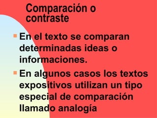 Comparación o
    contraste
s En el texto se comparan
  determinadas ideas o
  informaciones.
s En algunos casos los textos

  expositivos utilizan un tipo
  especial de comparación
  llamado analogía
 