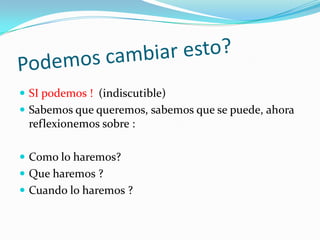  SI podemos ! (indiscutible)
 Sabemos que queremos, sabemos que se puede, ahora
  reflexionemos sobre :

 Como lo haremos?
 Que haremos ?
 Cuando lo haremos ?
 
