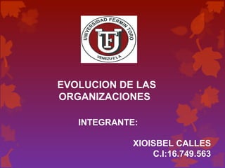 EVOLUCION DE LAS
ORGANIZACIONES
INTEGRANTE:
XIOISBEL CALLES
C.I:16.749.563

 