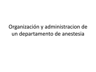 Organización y administracion de
un departamento de anestesia
 