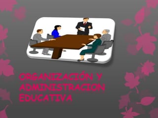 ORGANIZACIÓN Y
ADMINISTRACION
EDUCATIVA
 