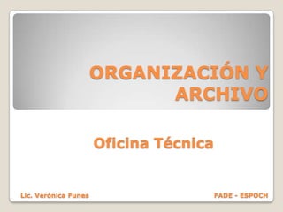 ORGANIZACIÓN Y
                            ARCHIVO

                      Oficina Técnica


Lic. Verónica Funes                     FADE - ESPOCH
 