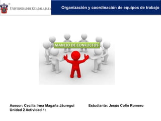 Organización y coordinación de equipos de trabajo
Asesor: Cecilia Irma Magaña Jáuregui Estudiante: Jesús Colín Romero
Unidad 2 Actividad 1:
 