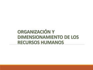 ORGANIZACIÓN Y
DIMENSIONAMIENTO DE LOS
RECURSOS HUMANOS
Docente: Rosana Vargas Masías
 