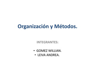 Organización y Métodos. 
INTEGRANTES: 
• GOMEZ WILLIAN. 
• LEIVA ANDREA. 
 