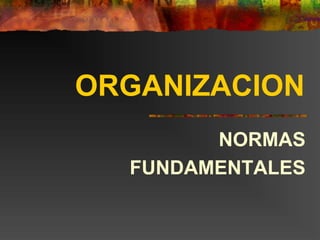 ORGANIZACION
NORMAS
FUNDAMENTALES
 