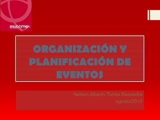 ORGANIZACIÓN Y
PLANIFICACIÓN DE
    EVENTOS
      Nelson Alberto Torres Saavedra
                         agosto/2012
 