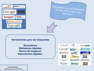 ¿Necesitás que tus búsquedas 
de información sean más 
efectivas? 
Herramientas para las búsquedas 
Buscadores 
Biblioteca...