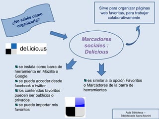 Sirve para organizar páginas 
web favoritas, para trabajar 
colaborativamente 
Marcadores 
sociales : 
Delicious 
¿No sabé...